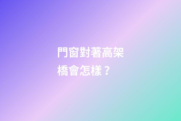 門窗對著高架橋會怎樣？